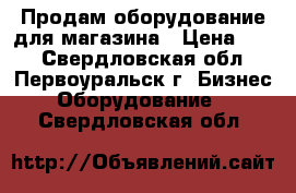 Продам оборудование для магазина › Цена ­ 20 - Свердловская обл., Первоуральск г. Бизнес » Оборудование   . Свердловская обл.